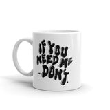 "If You Need Me Don't" - Text Mug